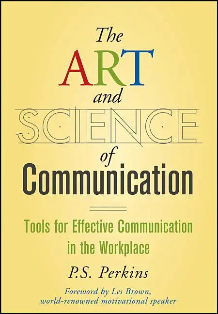 The Art and Science of Communication: Tools for Effective Communication in the Workplace - Hardcover