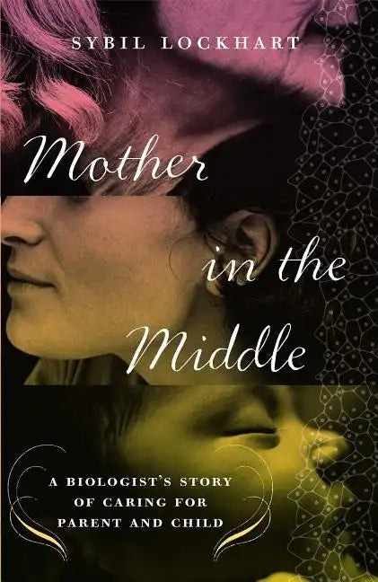 Mother in the Middle: A Biologist's Story of Caring for Parent and Child - Paperback