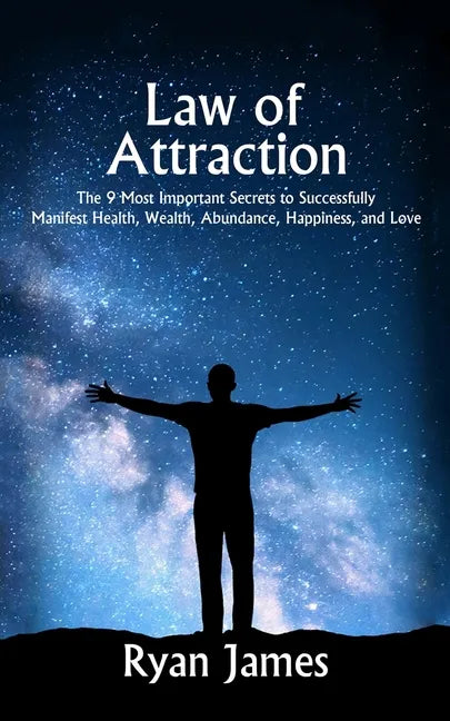 Law of Attraction: The 9 Most Important Secrets to Successfully Manifest Health, Wealth, Abundance, Happiness and Love - Paperback