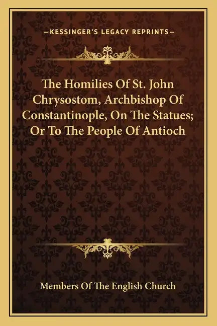 The Homilies of St. John Chrysostom, Archbishop of Constantinople, on the Statues; Or to the People of Antioch - Paperback