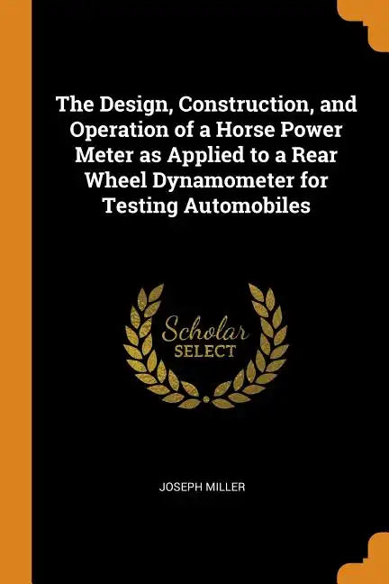 The Design, Construction, and Operation of a Horse Power Meter as Applied to a Rear Wheel Dynamometer for Testing Automobiles - Paperback