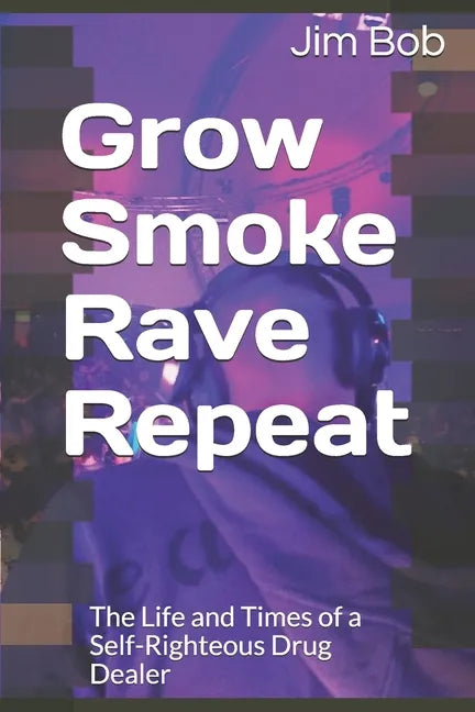 Grow Smoke Rave Repeat: The Life and Times of a Self-Righteous Drug Dealer - Paperback