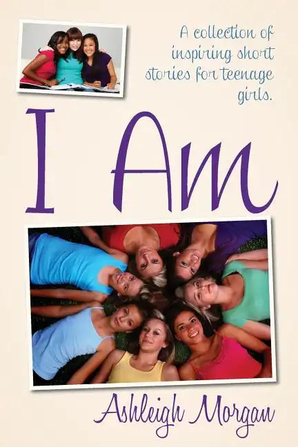 I Am: A Collection of Inspiring Short Stories for Teenage Girls - Paperback