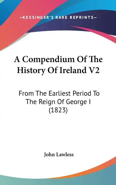 A Compendium Of The History Of Ireland V2: From The Earliest Period To The Reign Of George I (1823) - Hardcover