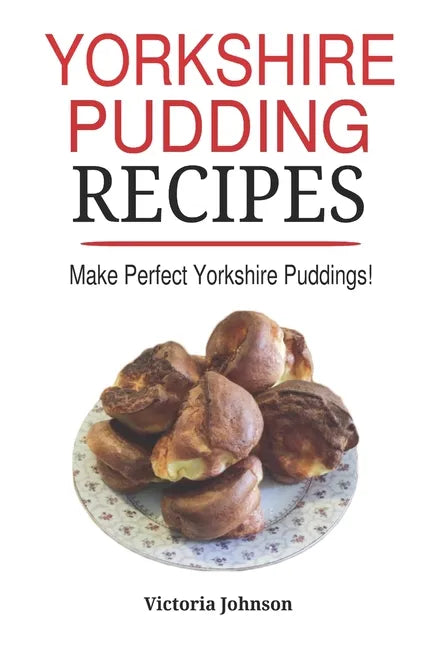 Yorkshire Pudding Recipes: How To Make Delicious Yorkshire Puddings Just Like My Grandma's - Paperback