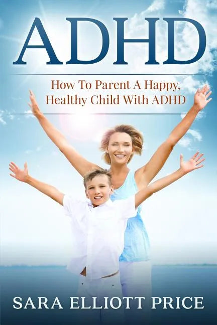 ADHD: How to Parent a Happy, Healthy Child with ADHD - Paperback