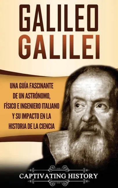 Galileo Galilei: Una Guía Fascinante de un Astrónomo, Físico e Ingeniero Italiano y Su Impacto en la Historia de la Ciencia - Hardcover