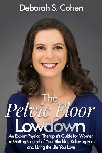 The Pelvic Floor Lowdown: An Expert Physical Therapist's Guide on Getting Control of Your Bladder, Relieving Pain and Living the Life You Love - Paperback