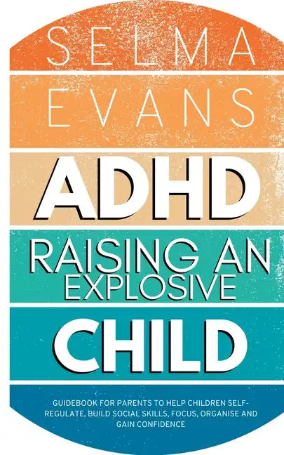 ADHD Raising an Explosive Child: Guidebook for Parents to Help Children Self-Regulate, Build Social Skills, Focus, Organise and Gain Confidence - Paperback