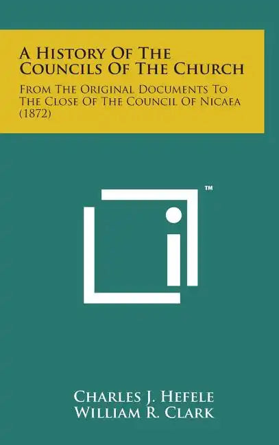A History of the Councils of the Church: From the Original Documents to the Close of the Council of Nicaea (1872) - Hardcover
