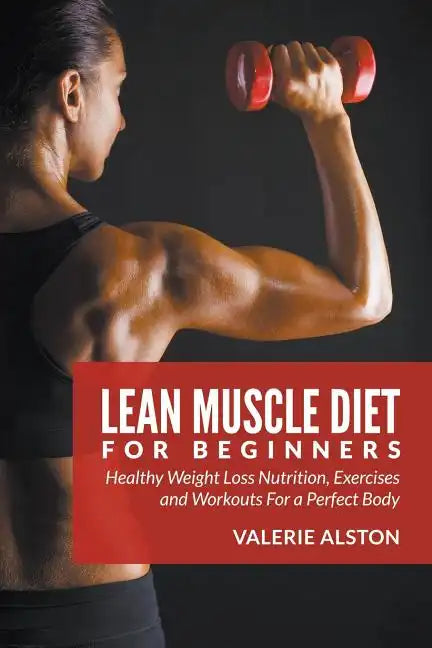 Lean Muscle Diet For Beginners: Healthy Weight Loss Nutrition, Exercises and Workouts For a Perfect Body - Paperback