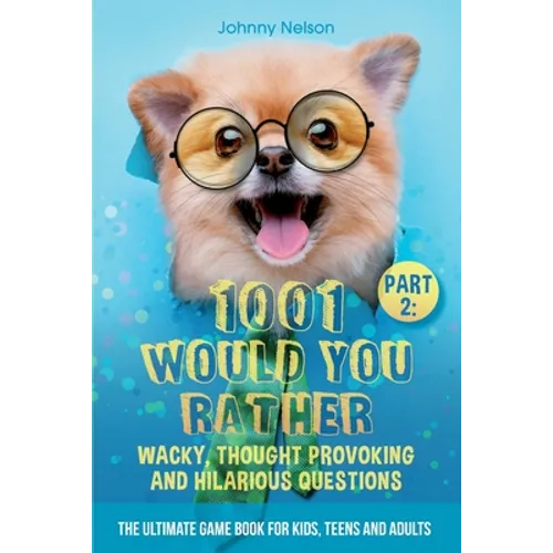 Part 2: 1001 Would You Rather Wacky, Thought Provoking and Hilarious Questions: The Ultimate Game Book for Kids, Teens and Adults - Paperback