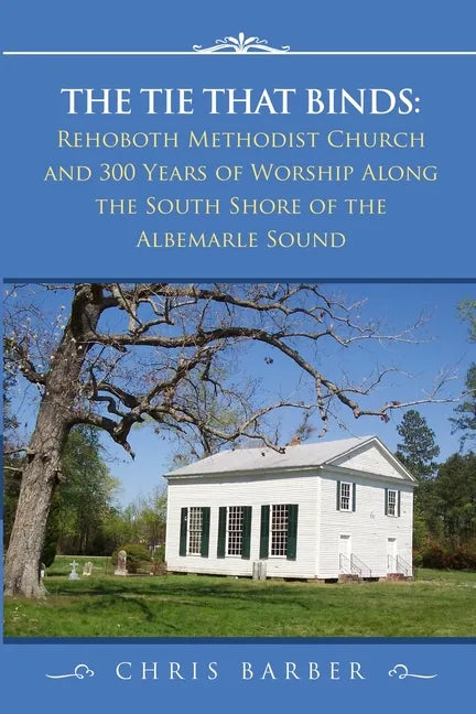 The Tie That Binds: Rehoboth Methodist Church and 300 Years of Worship Along the South Shore of the Albemarle Sound - Paperback