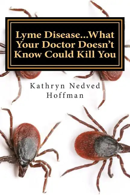 Lyme Disease...What Your Doctor Doesn't Know Could Kill You - Paperback