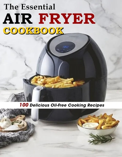 The Essential Air Fryer Cookbook: 100 Delicious Oil-Free Cooking Recipes - Paperback