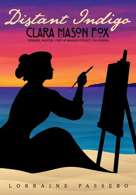 Distant Indigo: Clara Mason Fox: Pioneer, Painter, Poet of Orange County, California - Paperback