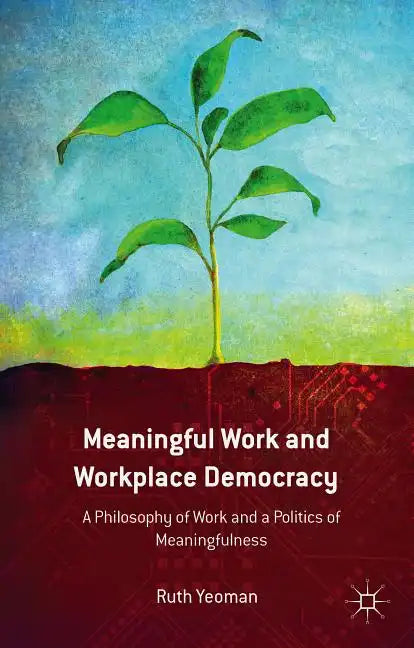 Meaningful Work and Workplace Democracy: A Philosophy of Work and a Politics of Meaningfulness - Hardcover