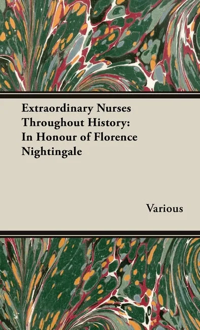 Extraordinary Nurses Throughout History;In Honour of Florence Nightingale - Hardcover