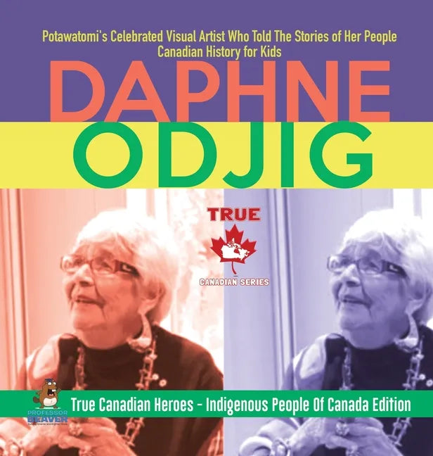Daphne Odjig - Potawatomi's Celebrated Visual Artist Who Told The Stories of Her People Canadian History for Kids True Canadian Heroes - Indigenous Pe - Hardcover