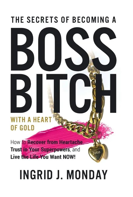 The Secrets of Becoming a Boss Bitch with a Heart of Gold: How to Recover from Heartache, Trust in Your Superpowers, and Live the Life You Want Now! - Hardcover