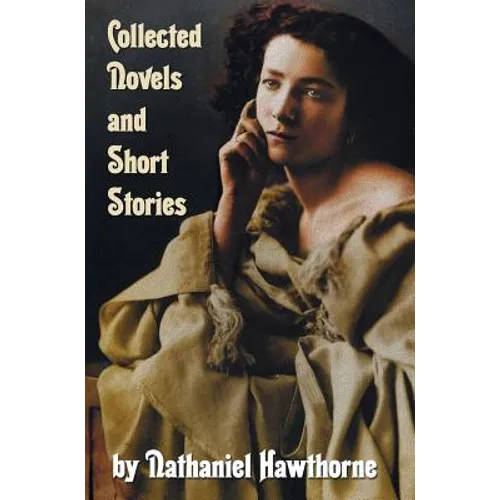 Collected Novels and Short Stories by Nathaniel Hawthorne (Complete and Unabridged) Including the Scarlet Letter, the House of the Seven Gables, the B - Hardcover