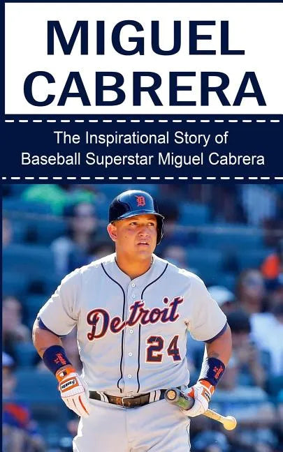 Miguel Cabrera: The Inspirational Story of Baseball Superstar Miguel Cabrera - Paperback