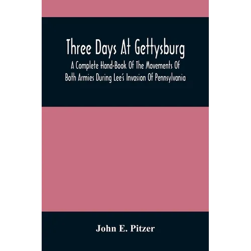Three Days At Gettysburg: A Complete Hand-Book Of The Movements Of Both Armies During Lee'S Invasion Of Pennsylvania, And His Return To Virginia - Paperback