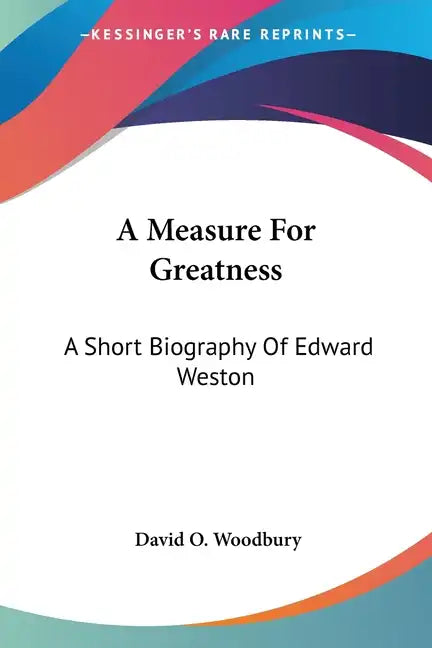 A Measure For Greatness: A Short Biography Of Edward Weston - Paperback