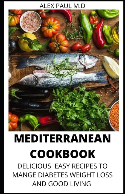 Mediterranean Cookbook: 7o Delicious Easy Mediterranean Diet Recipes for Weight Loss Managing Diabetes for Good Living - Paperback
