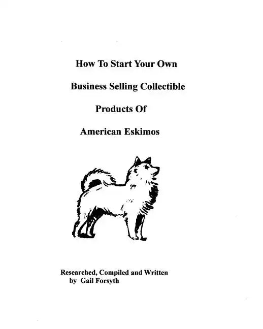 How To Start Your Own Business Selling Collectible Products Of American Eskimos - Paperback