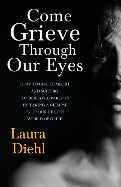 Come Grieve Through Our Eyes: How To Give Comfort And Support To Bereaved Parents By Taking A Glimpse Into Our Hidden Dark World Of Grief - Paperback