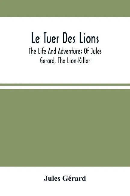 Le Tuer Des Lions: The Life And Adventures Of Jules Gerard, The Lion-Killer; Comprising His Ten Years' Campaigns Among The Lions Of Northern Africa - Paperback