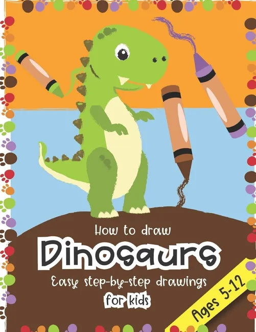How to Draw Dinosaurs Easy step-by-step drawings for kids Ages 5-12: Fun for boys and girls, PreK, Kindergarten, First and Second grade - Paperback