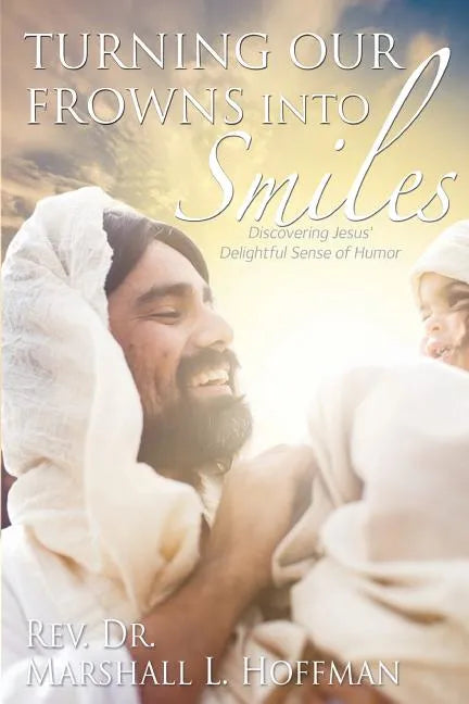 Turning Our Frowns into Smiles: Discovering Jesus' Delightful Sense of Humor - Paperback