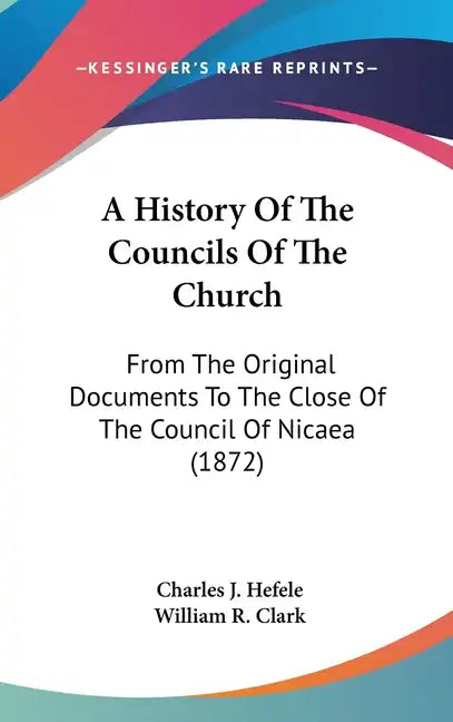 A History Of The Councils Of The Church: From The Original Documents To The Close Of The Council Of Nicaea (1872) - Hardcover