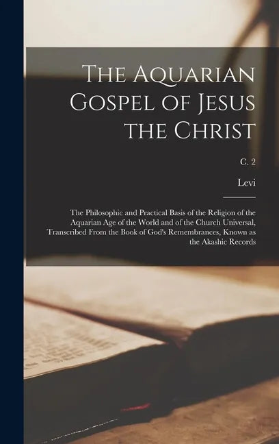 The Aquarian Gospel of Jesus the Christ; the Philosophic and Practical Basis of the Religion of the Aquarian Age of the World and of the Church Univer - Hardcover