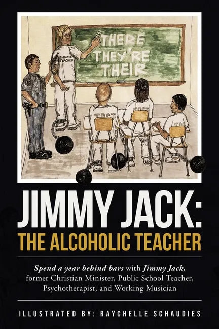 Jimmy Jack: the Alcoholic Teacher: Spend a Year Behind Bars with Jimmy Jack, a Former Christian Minister, Public School Teacher, P - Paperback