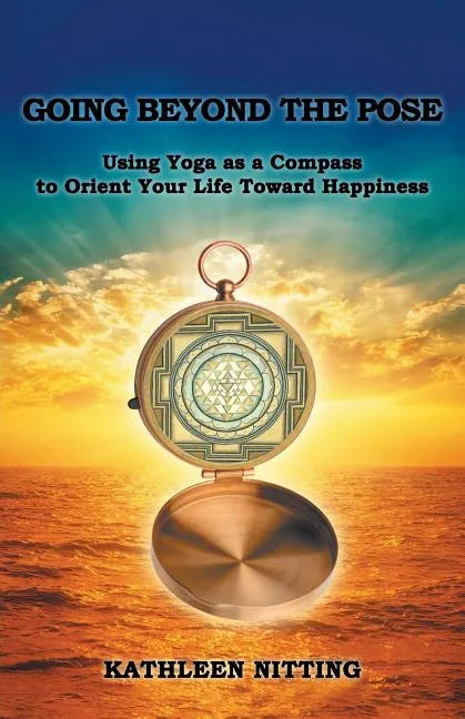 Going Beyond the Pose: Using Yoga as a Compass to Orient Your Life Toward Happiness - Paperback