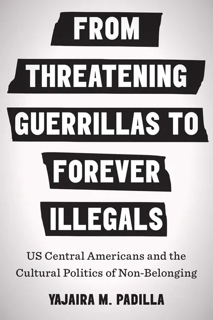 From Threatening Guerrillas to Forever Illegals: US Central Americans and the Cultural Politics of Non-Belonging - Paperback