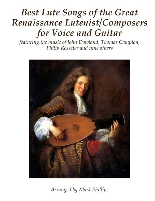 Best Lute Songs of the Great Renaissance Lutenist/Composers for Voice and Guitar: featuring the music of John Dowland, Thomas Campion, Philip Rosseter - Paperback