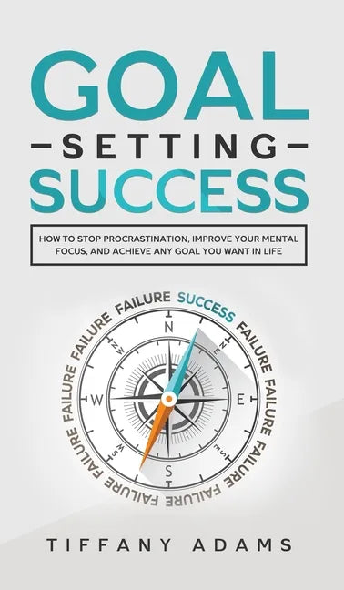 Goal Setting Success: How To Stop Procrastination, Improve Your Mental Focus, And Achieve Any Goal You Want in Life - Hardcover