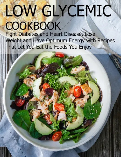 Low glycemic cookbook: Fight Diabetes anh Heart Disease, Lose Weight and Have Optimum Energy with Recipes that Let you Eat the foods You Enjo - Paperback