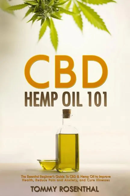 CBD Hemp Oil 101: The Essential Beginner's Guide To CBD and Hemp Oil to Improve Health, Reduce Pain and Anxiety, and Cure Illnesses - Paperback