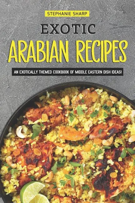 Exotic Arabian Recipes: An Exotically Themed Cookbook of Middle Eastern Dish Ideas! - Paperback
