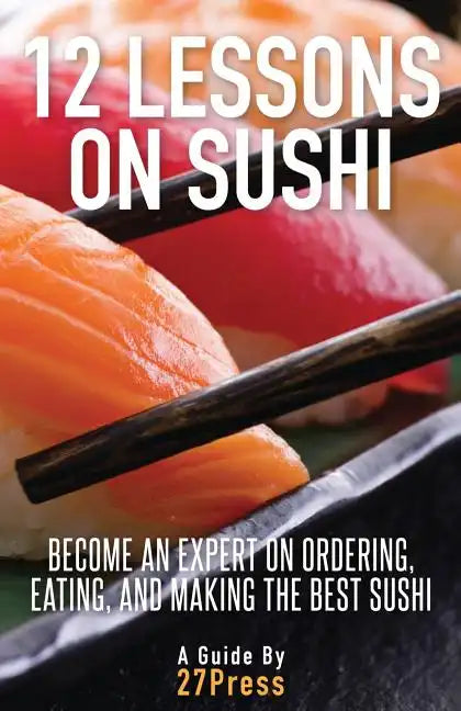 12 Lessons On Sushi: Become an Expert on Ordering, Eating, and Making the Best Sushi - Paperback