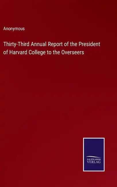 Thirty-Third Annual Report of the President of Harvard College to the Overseers - Hardcover