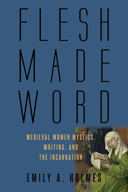 Flesh Made Word: Medieval Women Mystics, Writing, and the Incarnation - Hardcover