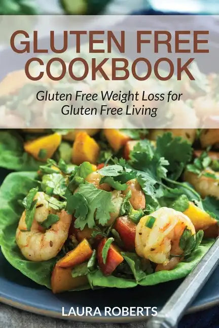 Gluten Free Cookbook: Gluten Free Weight Loss for Gluten Free Living - Paperback