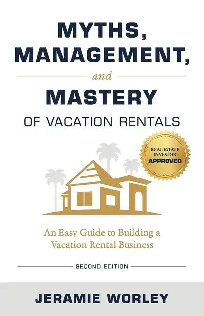 Myths, Management, and Mastery of Vacation Rentals: An Easy Guide to Building a Vacation Rental Business - Paperback