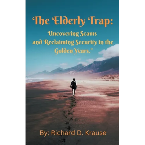 The Elderly Trap: Uncovering Scams and Reclaiming Security in the Golden Years. - Paperback